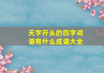 天字开头的四字词语有什么成语大全