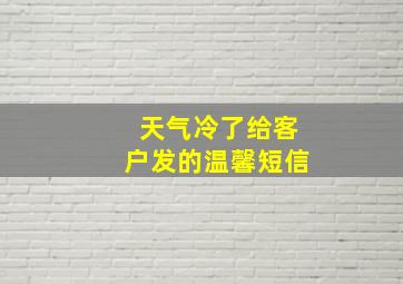 天气冷了给客户发的温馨短信