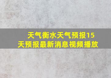 天气衡水天气预报15天预报最新消息视频播放