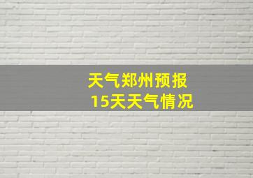 天气郑州预报15天天气情况