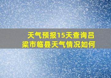 天气预报15天查询吕梁市临县天气情况如何