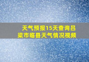 天气预报15天查询吕梁市临县天气情况视频