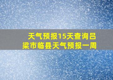 天气预报15天查询吕梁市临县天气预报一周