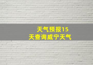 天气预报15天查询威宁天气