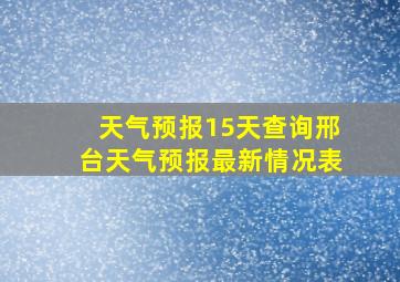 天气预报15天查询邢台天气预报最新情况表