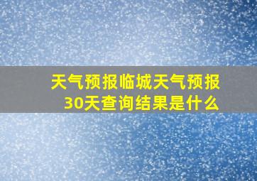 天气预报临城天气预报30天查询结果是什么