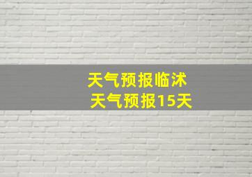 天气预报临沭天气预报15天