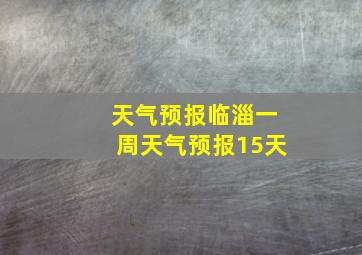 天气预报临淄一周天气预报15天