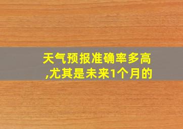 天气预报准确率多高,尤其是未来1个月的