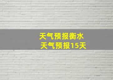 天气预报衡水天气预报15天