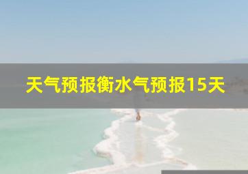 天气预报衡水气预报15天