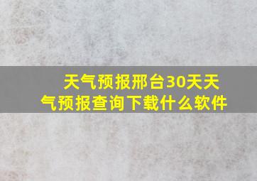 天气预报邢台30天天气预报查询下载什么软件