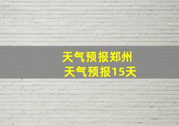 天气预报郑州天气预报15天