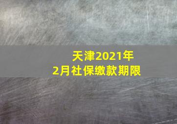 天津2021年2月社保缴款期限