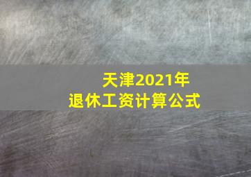 天津2021年退休工资计算公式