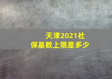 天津2021社保基数上限是多少