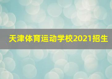 天津体育运动学校2021招生