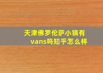 天津佛罗伦萨小镇有vans吗知乎怎么样