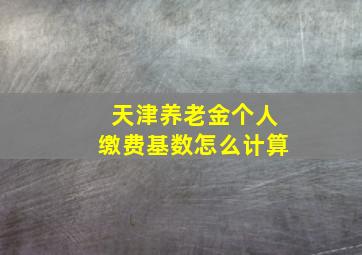 天津养老金个人缴费基数怎么计算