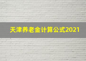 天津养老金计算公式2021