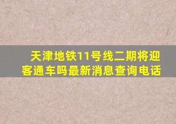 天津地铁11号线二期将迎客通车吗最新消息查询电话