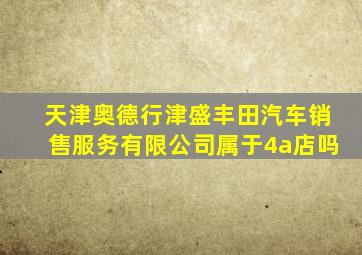 天津奥德行津盛丰田汽车销售服务有限公司属于4a店吗