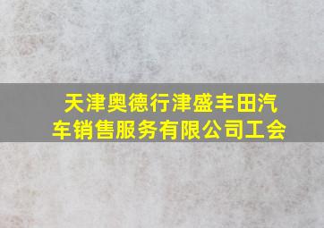 天津奥德行津盛丰田汽车销售服务有限公司工会