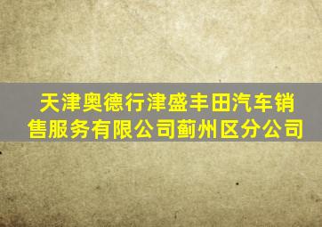 天津奥德行津盛丰田汽车销售服务有限公司蓟州区分公司