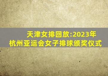 天津女排回放:2023年杭州亚运会女子排球颁奖仪式