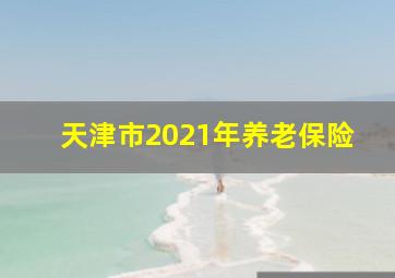 天津市2021年养老保险