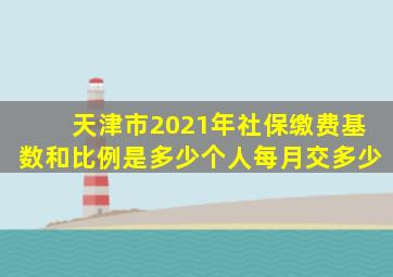 天津市2021年社保缴费基数和比例是多少个人每月交多少