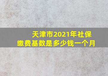 天津市2021年社保缴费基数是多少钱一个月