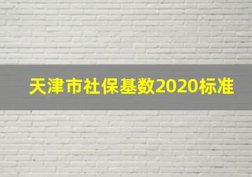 天津市社保基数2020标准