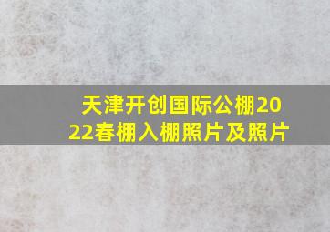 天津开创国际公棚2022春棚入棚照片及照片