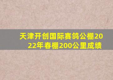 天津开创国际赛鸽公棚2022年春棚200公里成绩