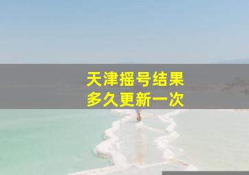 天津摇号结果多久更新一次