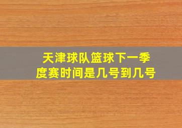 天津球队篮球下一季度赛时间是几号到几号