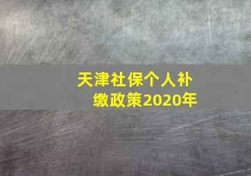 天津社保个人补缴政策2020年