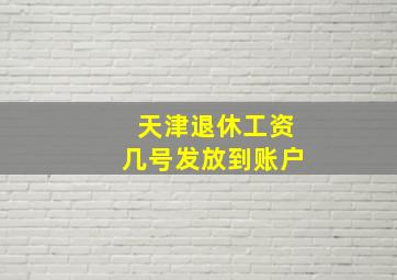 天津退休工资几号发放到账户