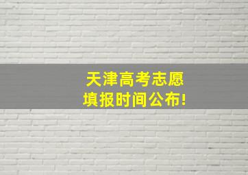 天津高考志愿填报时间公布!