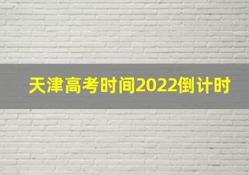 天津高考时间2022倒计时