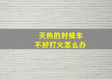 天热的时候车不好打火怎么办