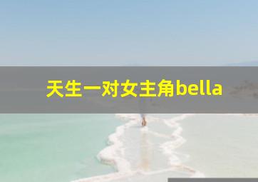 天生一对女主角bella