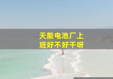 天能电池厂上班好不好干呀