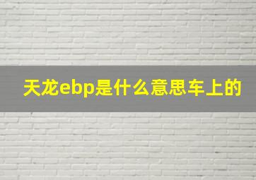 天龙ebp是什么意思车上的