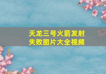 天龙三号火箭发射失败图片大全视频