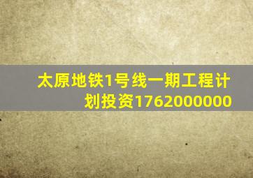 太原地铁1号线一期工程计划投资1762000000