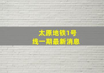 太原地铁1号线一期最新消息