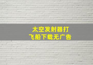 太空发射器打飞船下载无广告