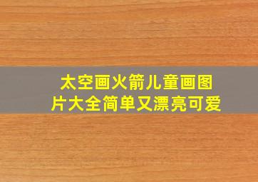 太空画火箭儿童画图片大全简单又漂亮可爱